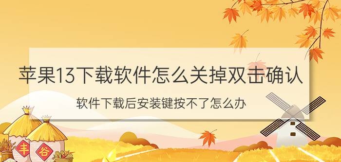 苹果13下载软件怎么关掉双击确认 软件下载后安装键按不了怎么办？